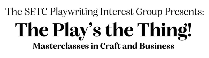 The SETC Playwriting Interest Group Presents: The Play's the Thing! Masterclasses in Craft and Business